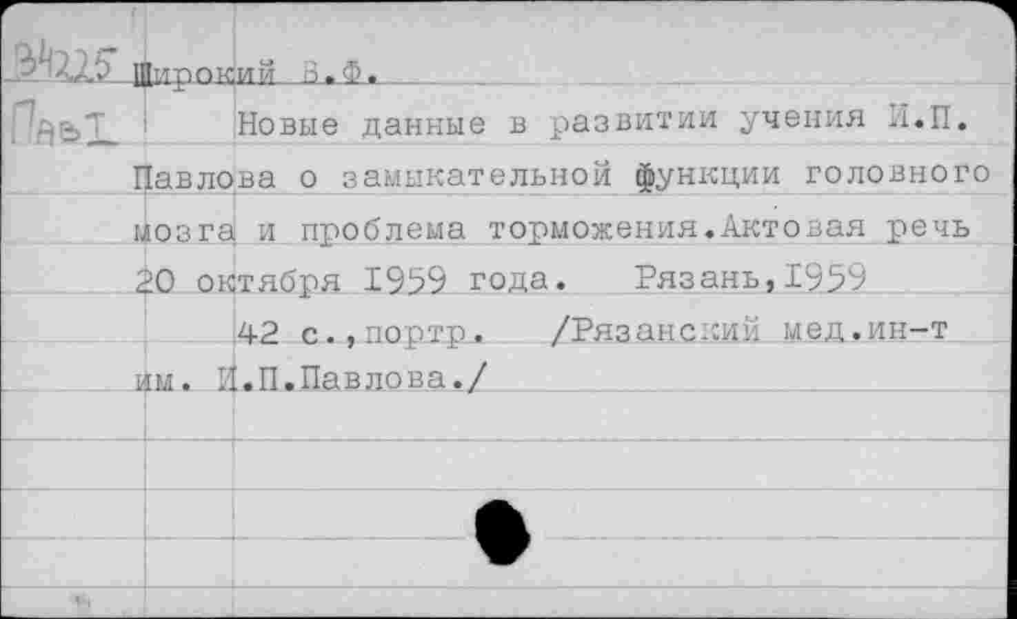 ﻿Новые данные в развитии учения Н.П. Павлова о замыкательной функции головного мозга и проблема торможения.Актовая речь 20 октября 1959 года. Рязань,1959
42 с.,портр. /Рязанский мед.ин-т л.1.:. Л.П.Павлова./